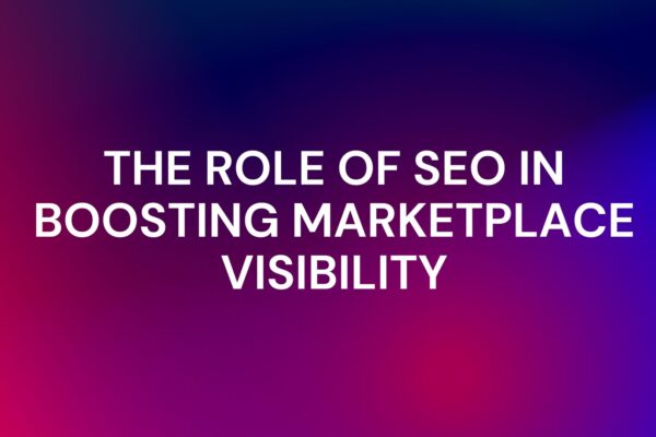 The Role of SEO in Boosting Marketplace Visibility