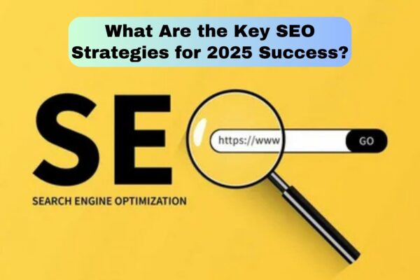 What Are the Key SEO Strategies for 2025 Success